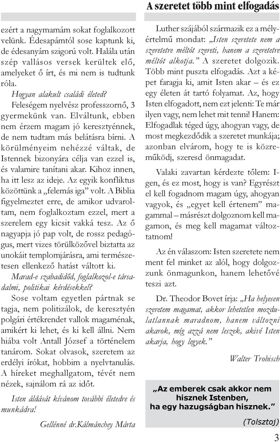 Elváltunk, ebben nem érzem magam jó keresztyénnek, de nem tudtam más belátásra bírni. A körülményeim nehézzé váltak, de Istennek bizonyára célja van ezzel is, és valamire tanítani akar.