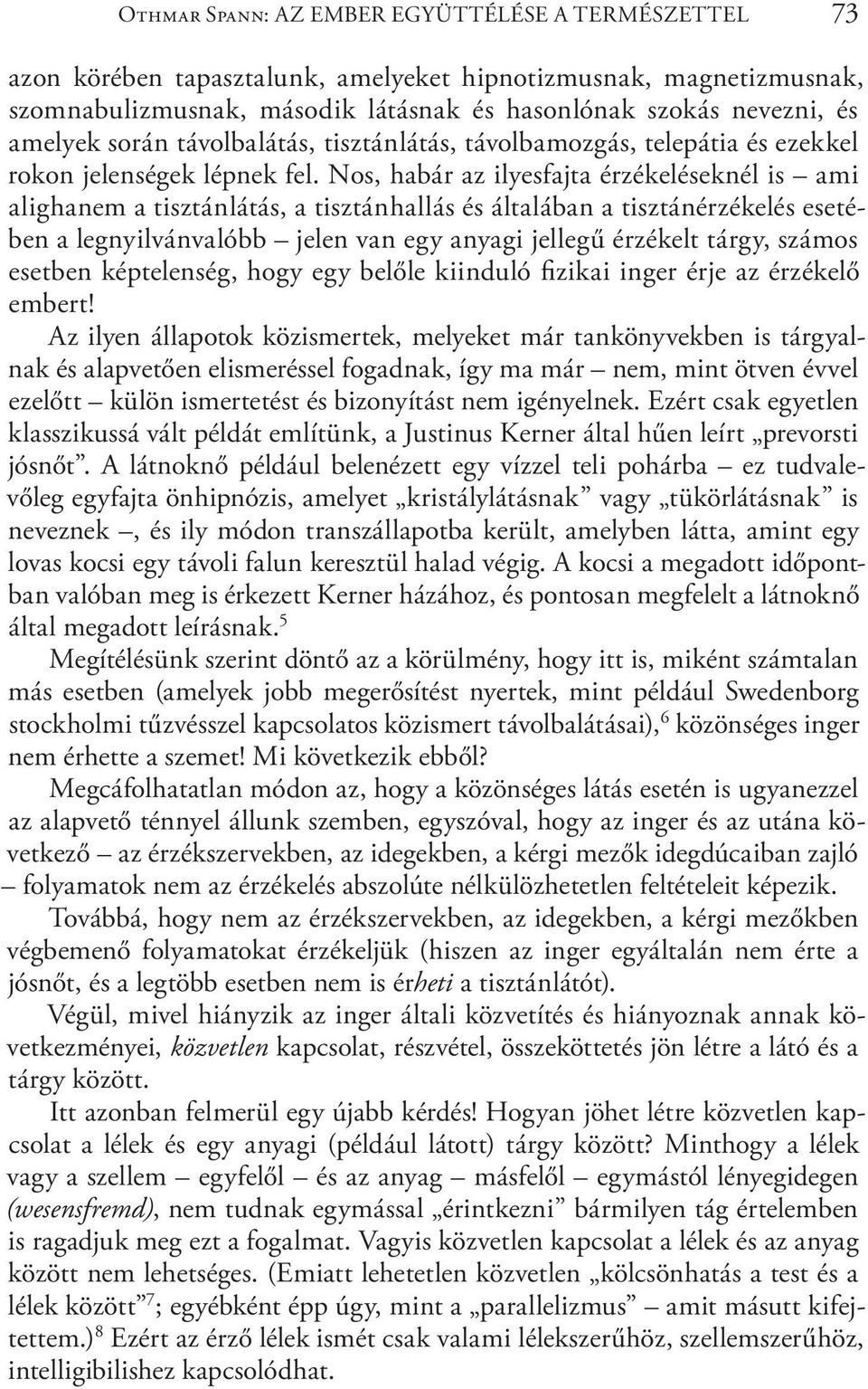 Nos, habár az ilyesfajta érzékeléseknél is ami alighanem a tisztánlátás, a tisztánhallás és általában a tisztánérzékelés esetében a legnyilvánvalóbb jelen van egy anyagi jellegű érzékelt tárgy,