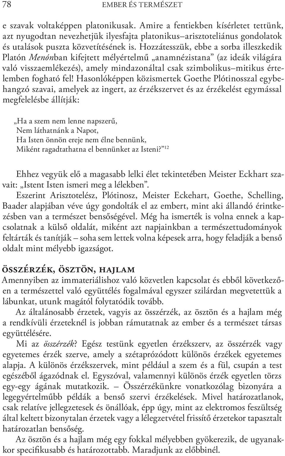 Hozzátesszük, ebbe a sorba illeszkedik Platón Menónban kifejtett mélyértelmű anamnézistana (az ideák világára való visszaemlékezés), amely mindazonáltal csak szimbolikus mitikus értelemben fogható