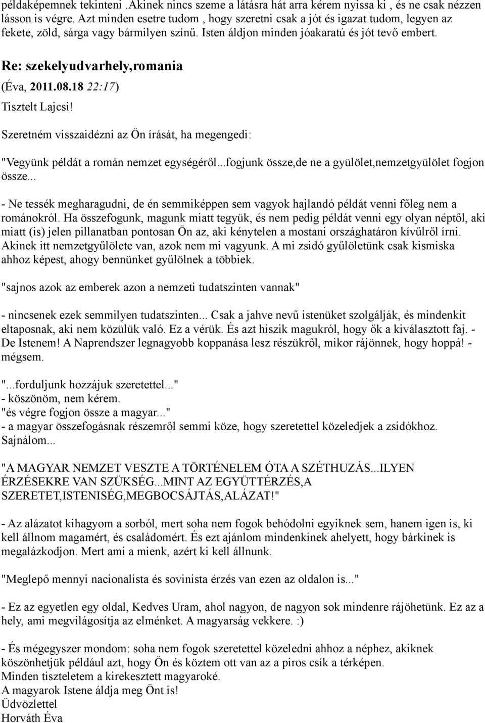 Re: szekelyudvarhely,romania (Éva, 2011.08.18 22:17) Tisztelt Lajcsi! Szeretném visszaidézni az Ön írását, ha megengedi: "Vegyünk példát a román nemzet egységéről.