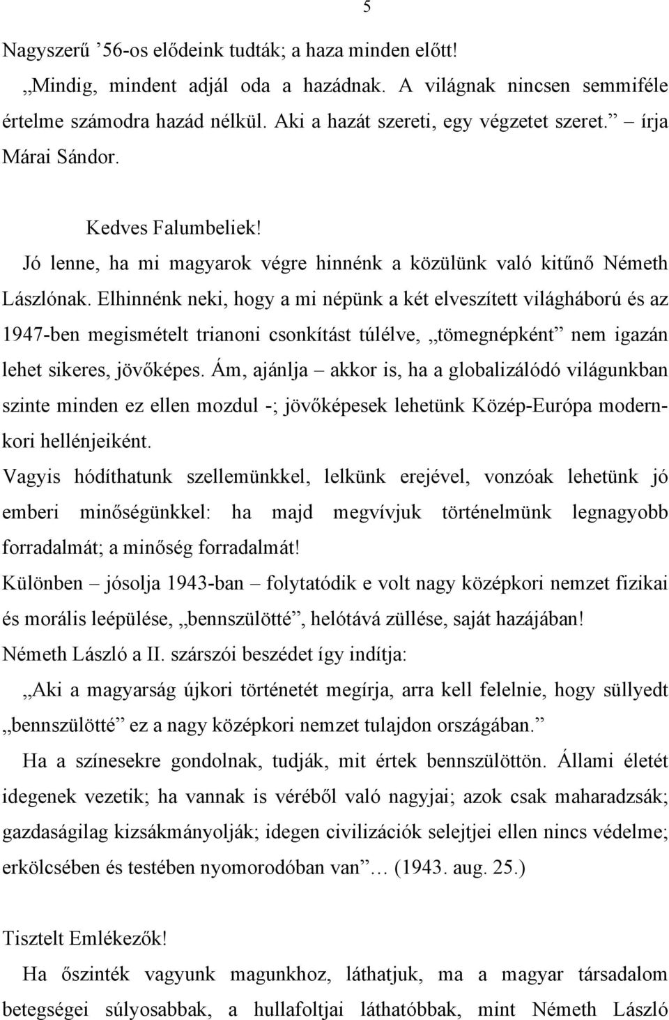 Elhinnénk neki, hogy a mi népünk a két elveszített világháború és az 1947-ben megismételt trianoni csonkítást túlélve, tömegnépként nem igazán lehet sikeres, jövőképes.