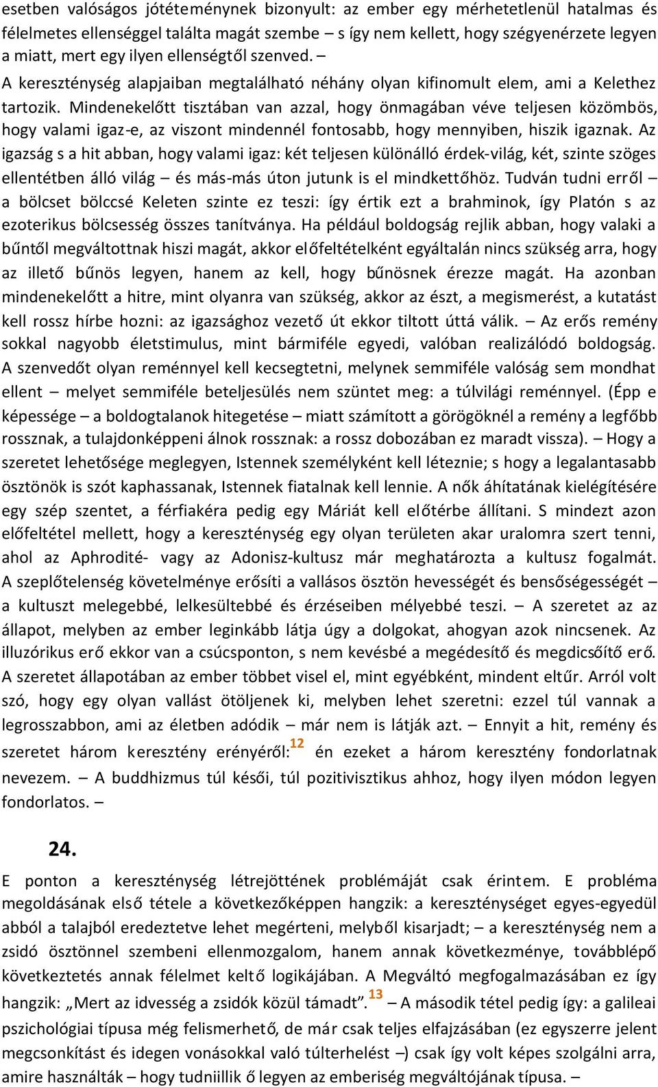 Mindenekelőtt tisztában van azzal, hogy önmagában véve teljesen közömbös, hogy valami igaz-e, az viszont mindennél fontosabb, hogy mennyiben, hiszik igaznak.