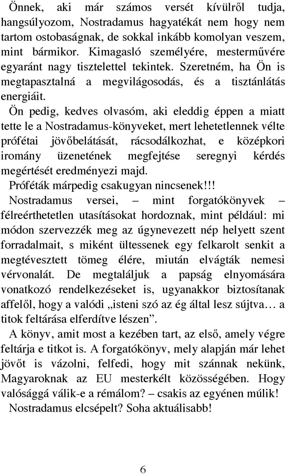 Ön pedig, kedves olvasóm, aki eleddig éppen a miatt tette le a Nostradamus-könyveket, mert lehetetlennek vélte prófétai jövıbelátását, rácsodálkozhat, e középkori iromány üzenetének megfejtése