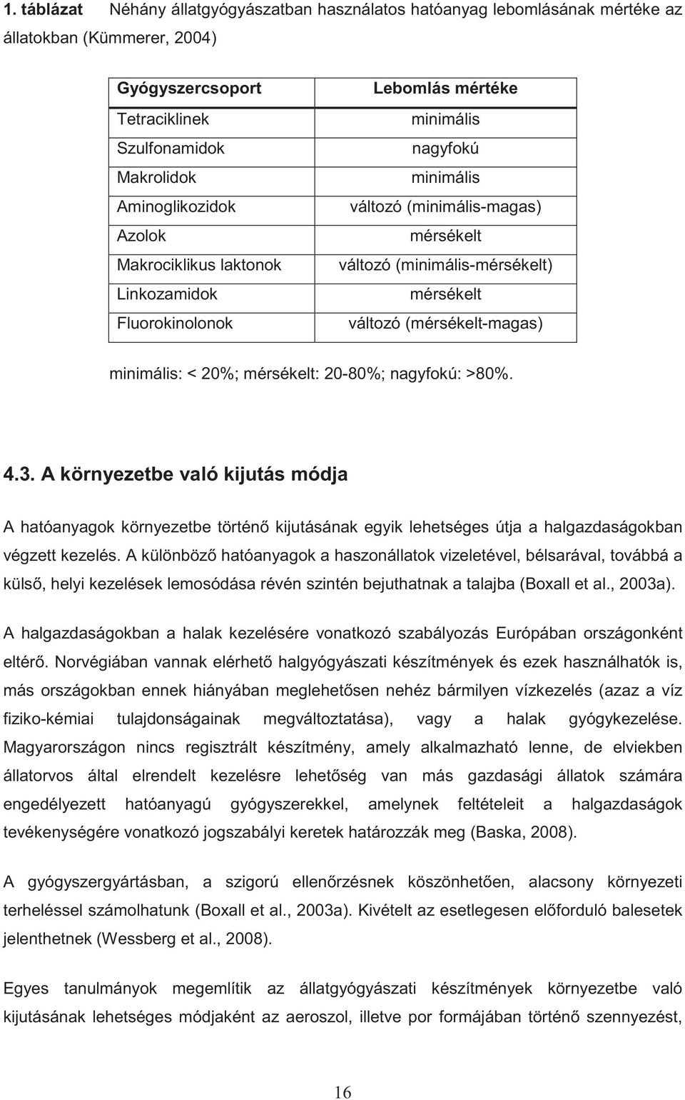 minimális: < 20%; mérsékelt: 20-80%; nagyfokú: >80%. 4.3. A környezetbe való kijutás módja A hatóanyagok környezetbe történ kijutásának egyik lehetséges útja a halgazdaságokban végzett kezelés.