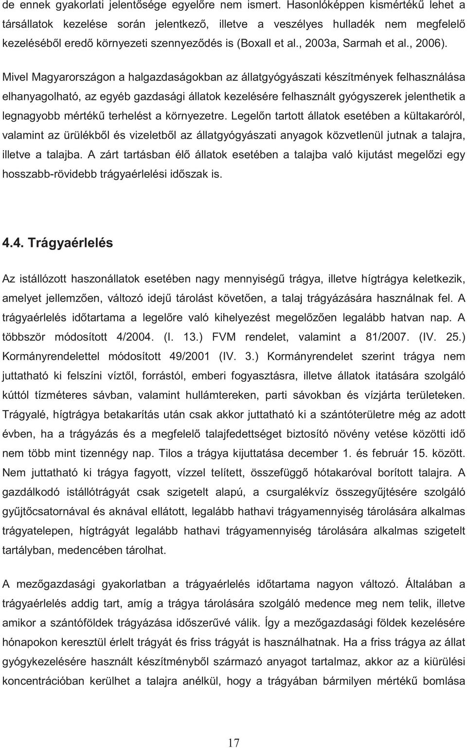 Mivel Magyarországon a halgazdaságokban az állatgyógyászati készítmények felhasználása elhanyagolható, az egyéb gazdasági állatok kezelésére felhasznált gyógyszerek jelenthetik a legnagyobb mérték