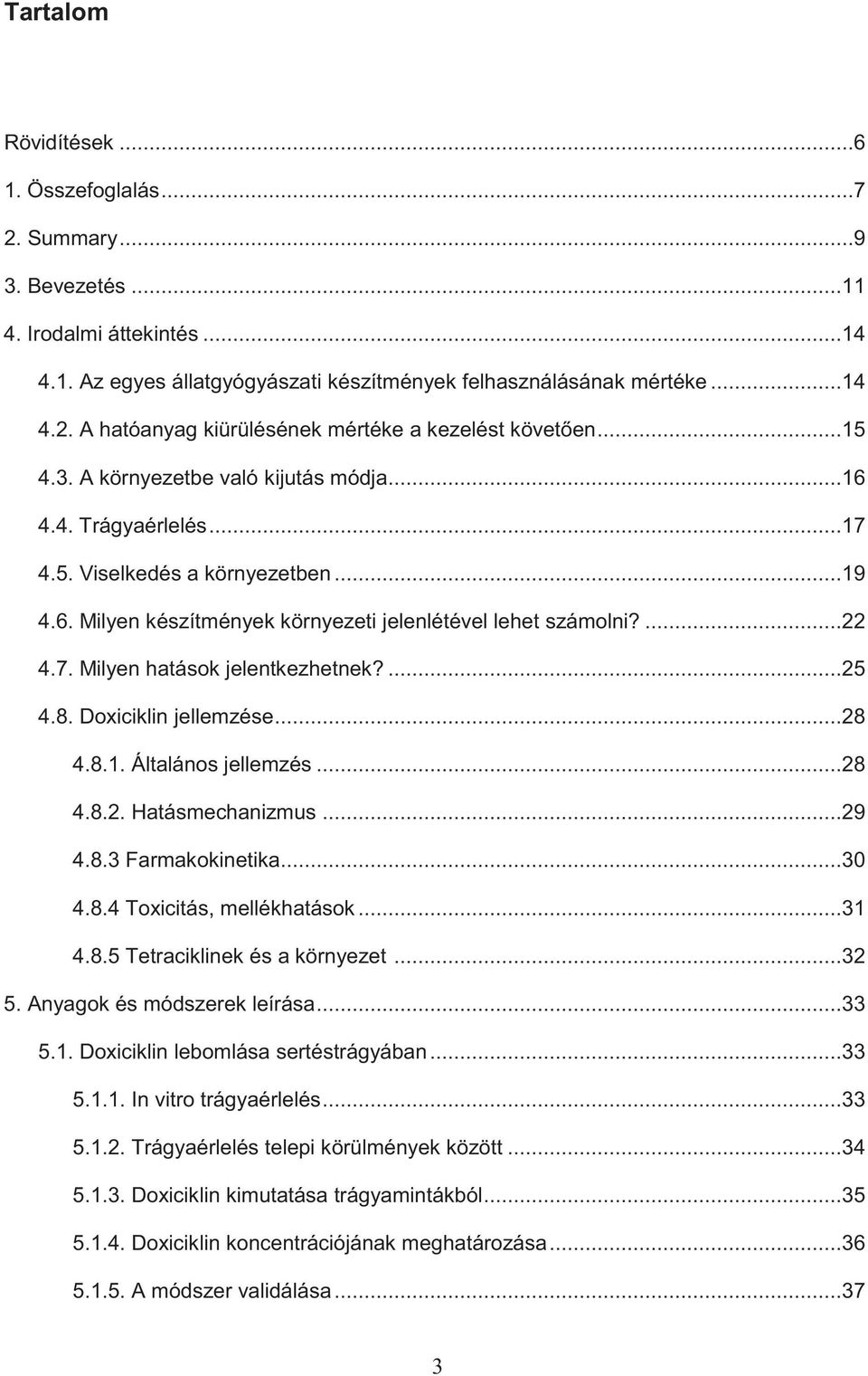 ...25 4.8. Doxiciklin jellemzése...28 4.8.1. Általános jellemzés...28 4.8.2. Hatásmechanizmus...29 4.8.3 Farmakokinetika...30 4.8.4 Toxicitás, mellékhatások...31 4.8.5 Tetraciklinek és a környezet.