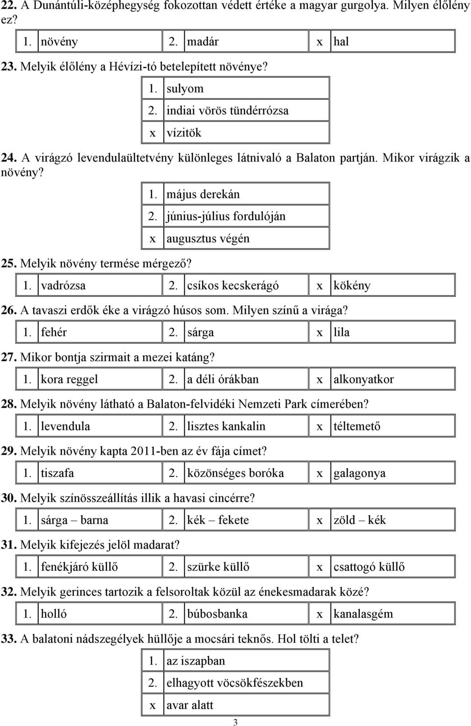 június-július fordulóján x augusztus végén 1. vadrózsa 2. csíkos kecskerágó x kökény 26. A tavaszi erdők éke a virágzó húsos som. Milyen színű a virága? 1. fehér 2. sárga x lila 27.