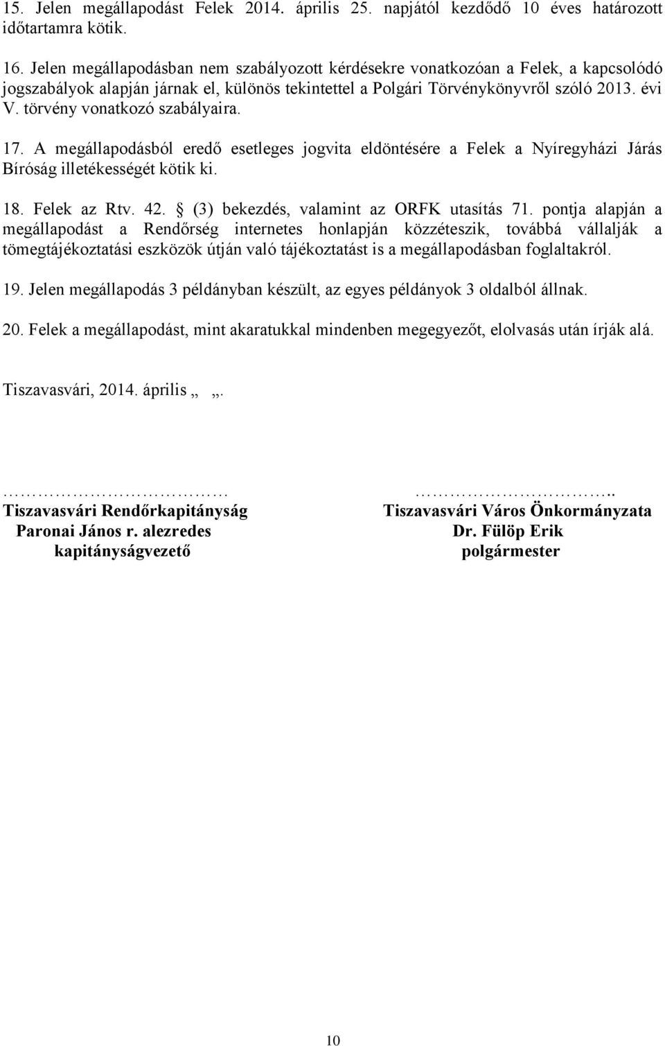 törvény vonatkozó szabályaira. 17. A megállapodásból eredő esetleges jogvita eldöntésére a Felek a Nyíregyházi Járás Bíróság illetékességét kötik ki. 18. Felek az Rtv. 42.