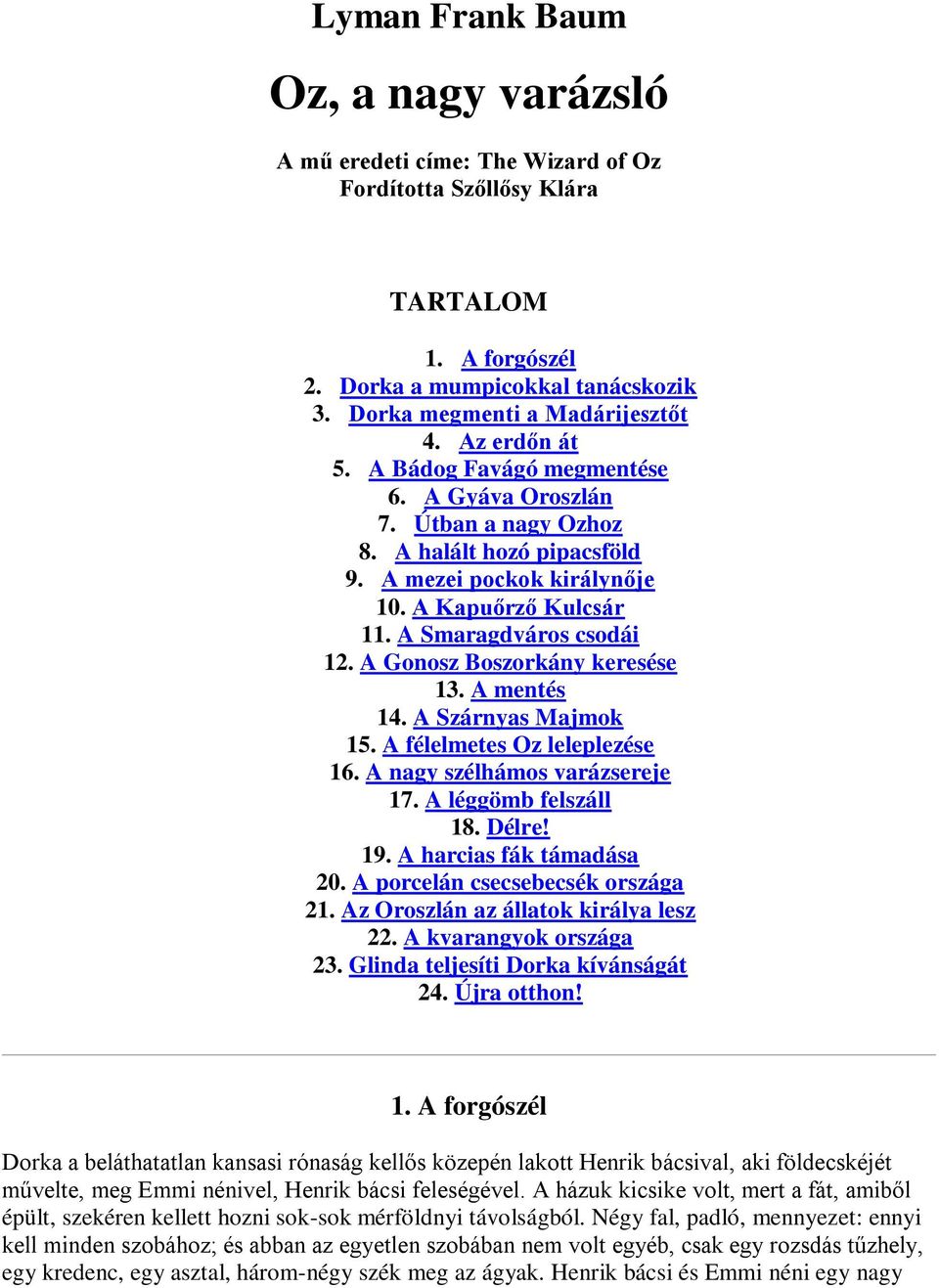 A Gonosz Boszorkány keresése 13. A mentés 14. A Szárnyas Majmok 15. A félelmetes Oz leleplezése 16. A nagy szélhámos varázsereje 17. A léggömb felszáll 18. Délre! 19. A harcias fák támadása 20.