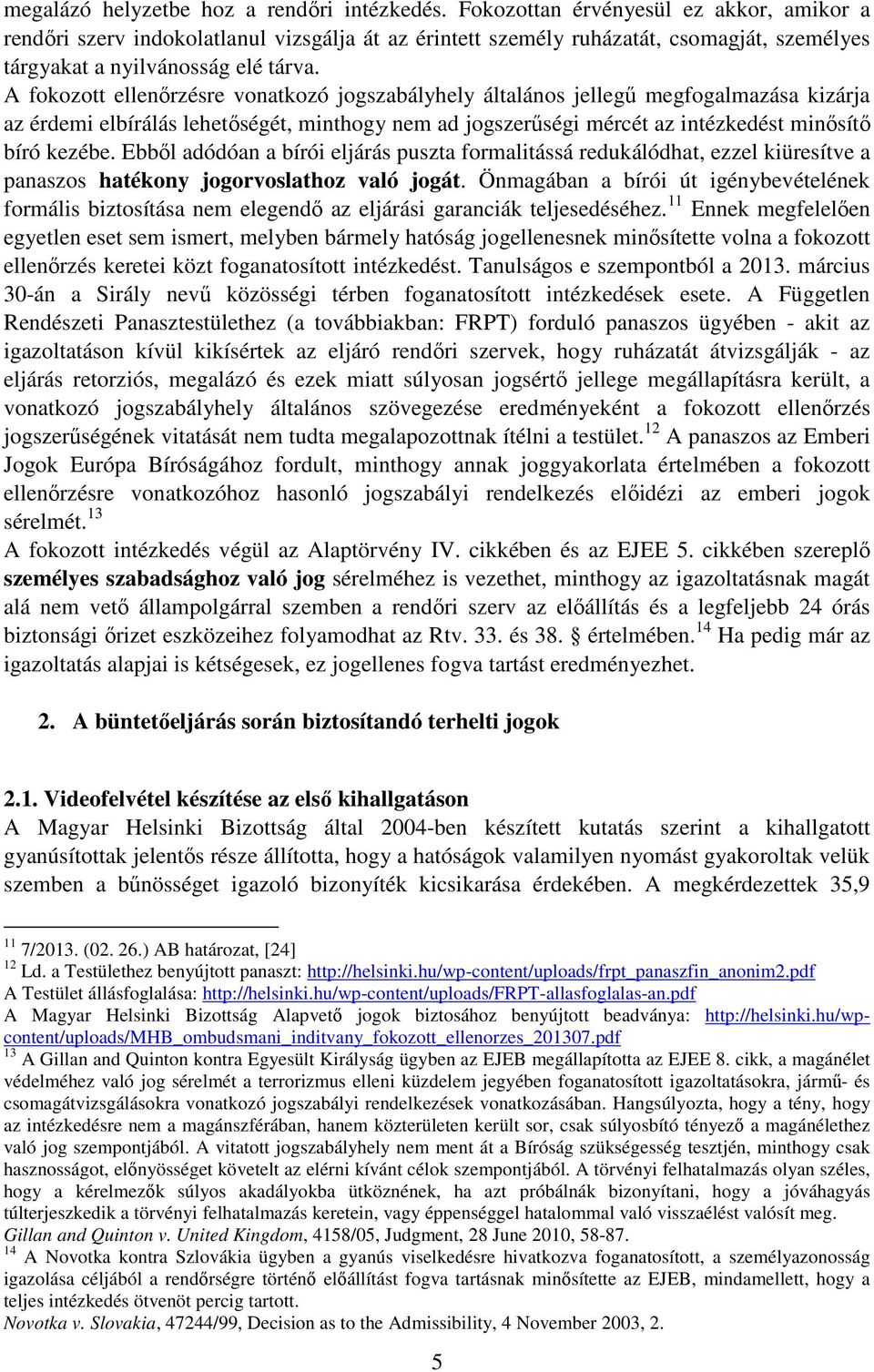 A fokozott ellenőrzésre vonatkozó jogszabályhely általános jellegű megfogalmazása kizárja az érdemi elbírálás lehetőségét, minthogy nem ad jogszerűségi mércét az intézkedést minősítő bíró kezébe.