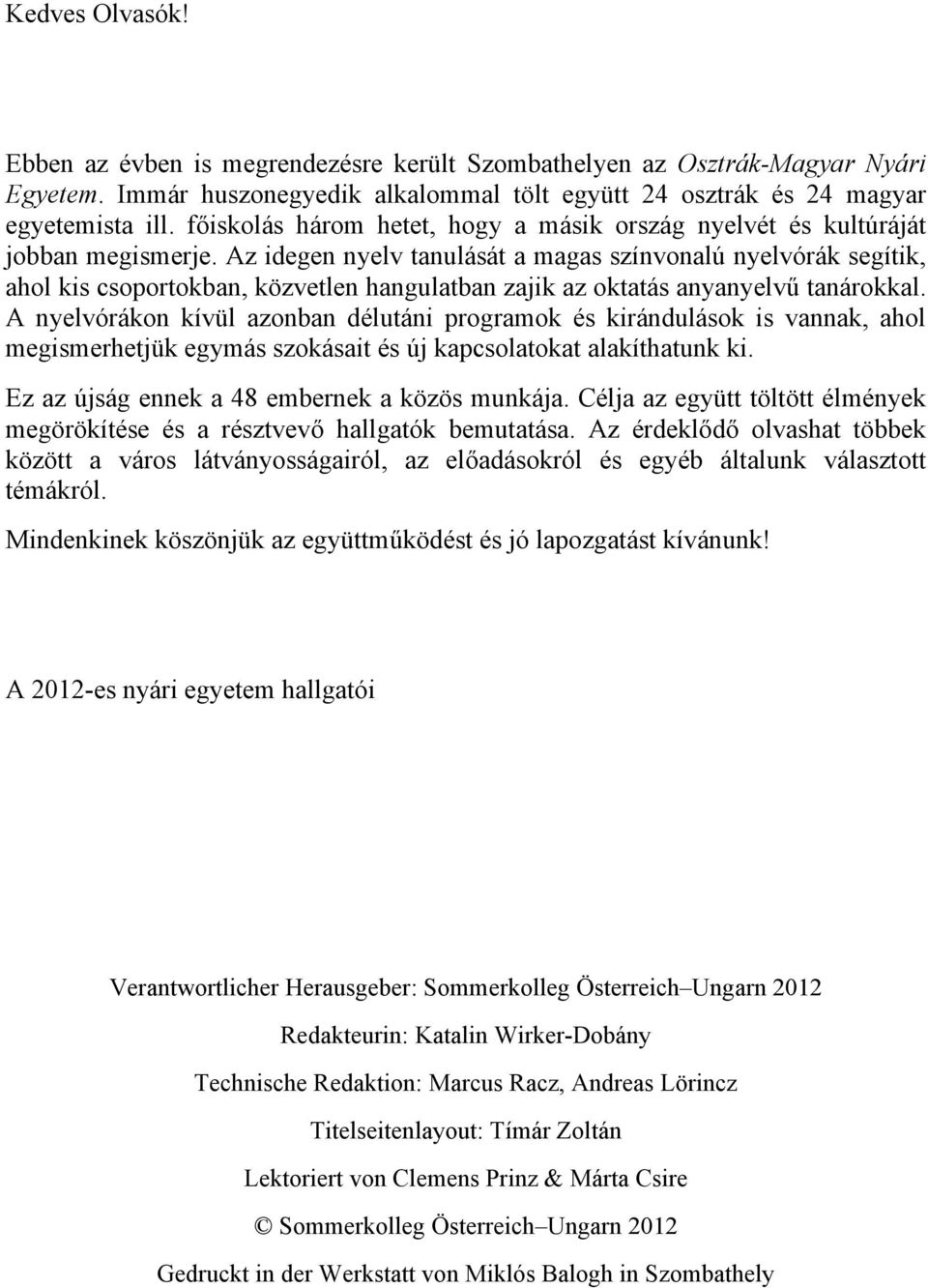 Az idegen nyelv tanulását a magas színvonalú nyelvórák segítik, ahol kis csoportokban, közvetlen hangulatban zajik az oktatás anyanyelv" tanárokkal.