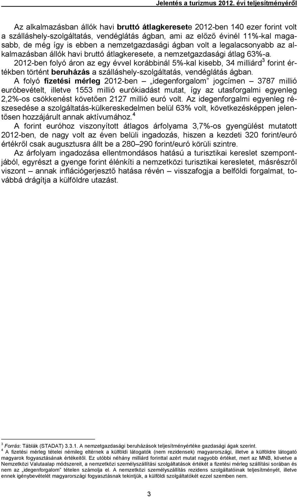 ebben a nemzetgazdasági ágban volt a legalacsonyabb az alkalmazásban állók havi bruttó átlagkeresete, a nemzetgazdasági átlag 63%-a.