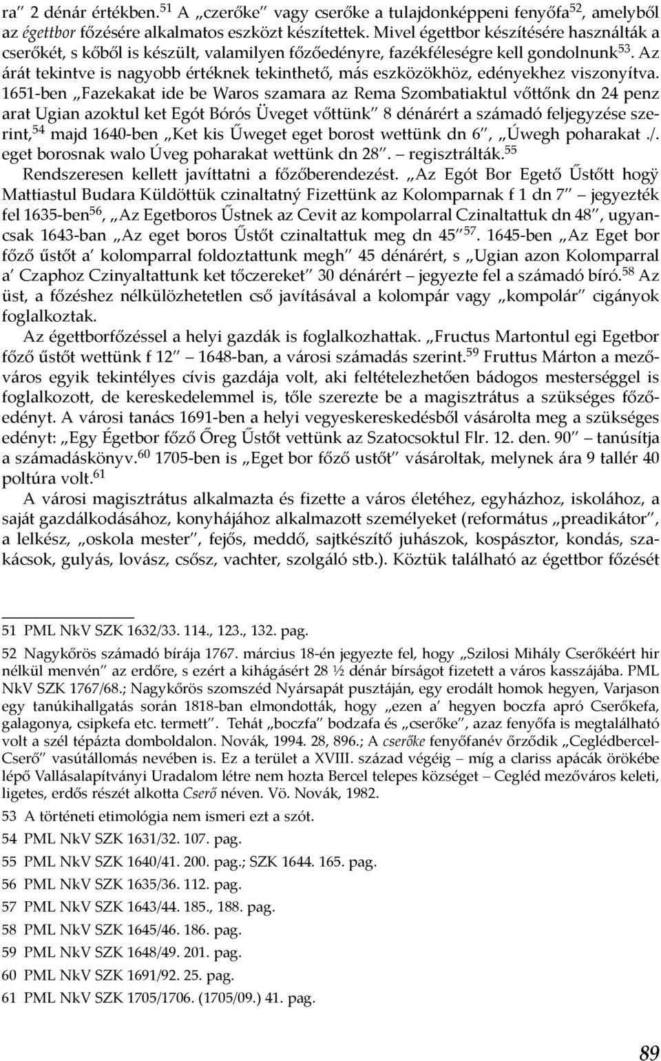 Az árát tekintve is nagyobb értéknek tekinthető, más eszközökhöz, edényekhez viszonyítva.