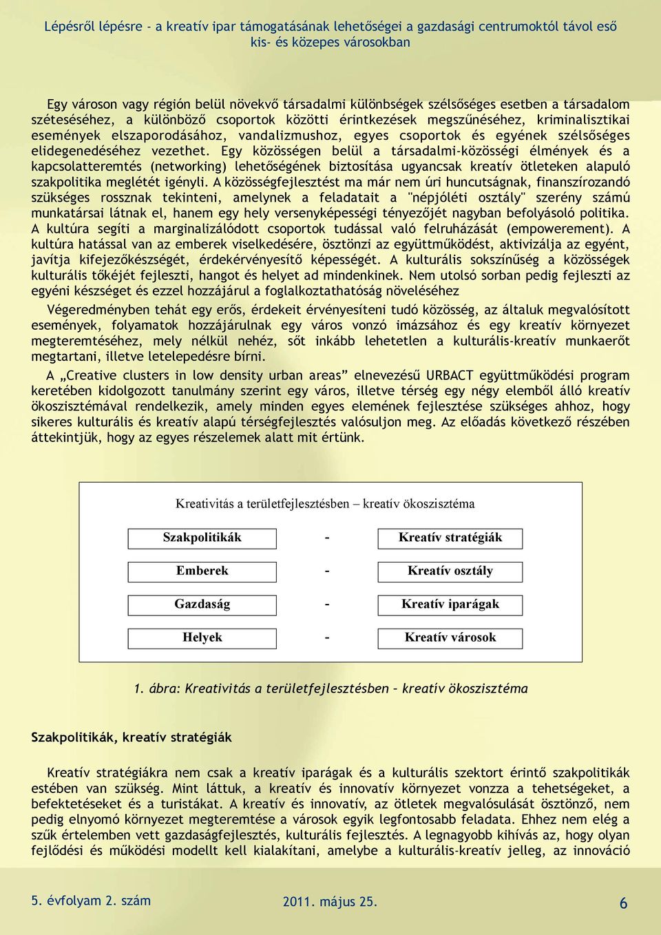 Egy közösségen belül a társadalmi-közösségi élmények és a kapcsolatteremtés (networking) lehetőségének biztosítása ugyancsak kreatív ötleteken alapuló szakpolitika meglétét igényli.