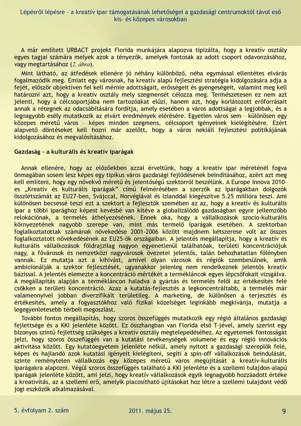 Emiatt egy városnak, ha kreatív alapú fejlesztési stratégia kidolgozására adja a fejét, először objektíven fel kell mérnie adottságait, erősségeit és gyengeségeit, valamint meg kell határozni azt,