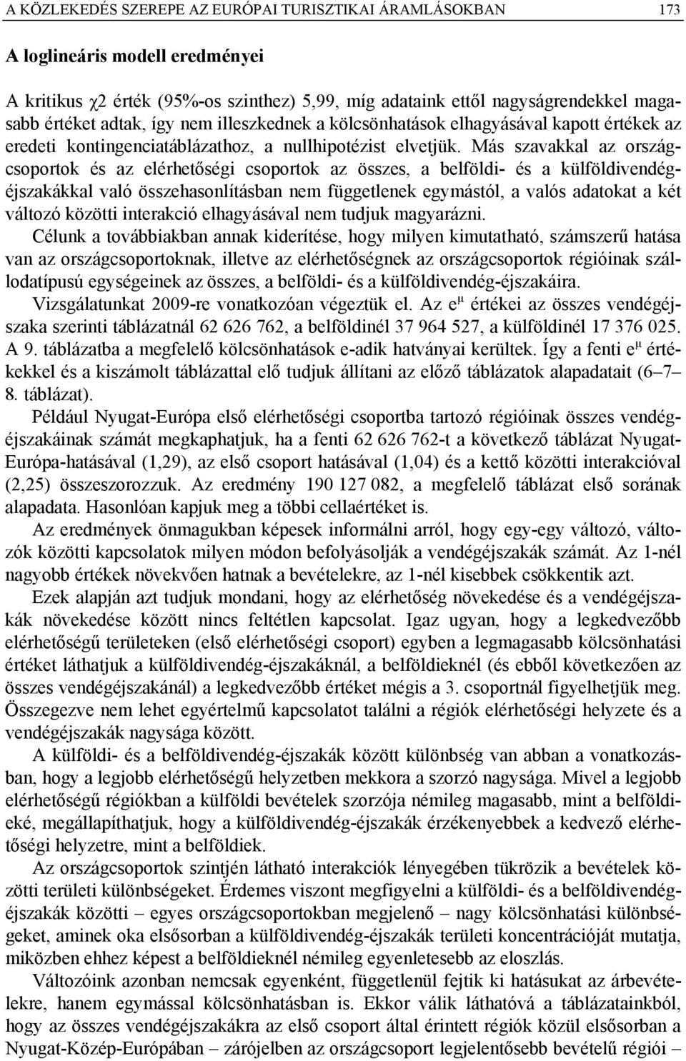 Más szavakkal az országcsoportok és az elérhetőségi csoportok az összes, a belföldi- és a külföldivendégéjszakákkal való összehasonlításban nem függetlenek egymástól, a valós adatokat a két változó