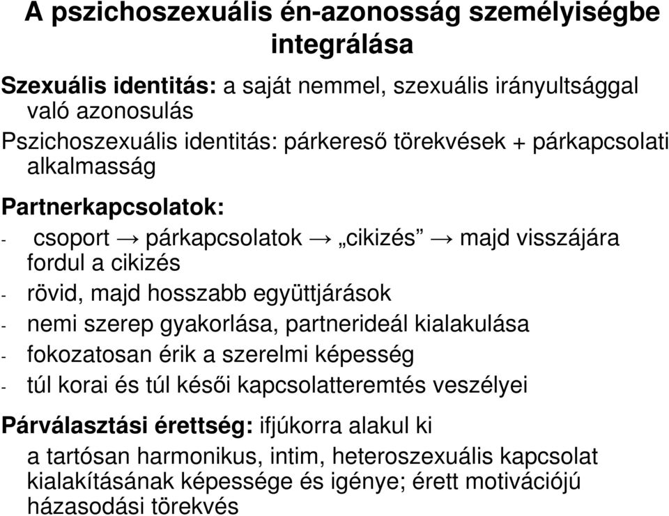 hosszabb együttjárások - nemi szerep gyakorlása, partnerideál kialakulása - fokozatosan érik a szerelmi képesség - túl korai és túl késıi kapcsolatteremtés