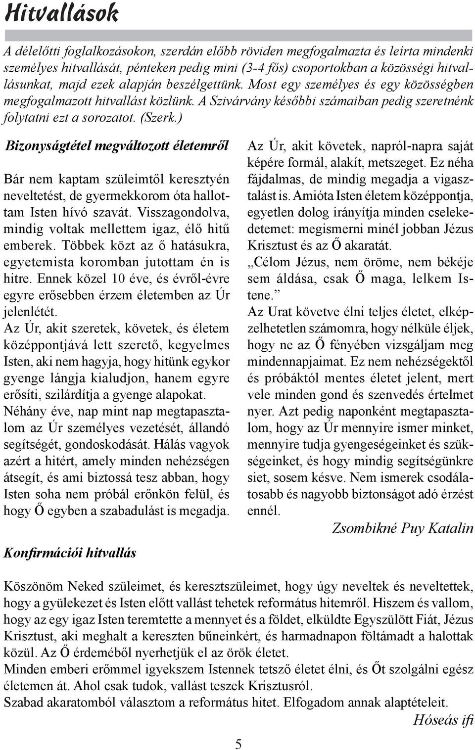 ) Bizonyságtétel megváltozott életemről Bár nem kaptam szüleimtől keresztyén neveltetést, de gyermekkorom óta hallottam Isten hívó szavát.