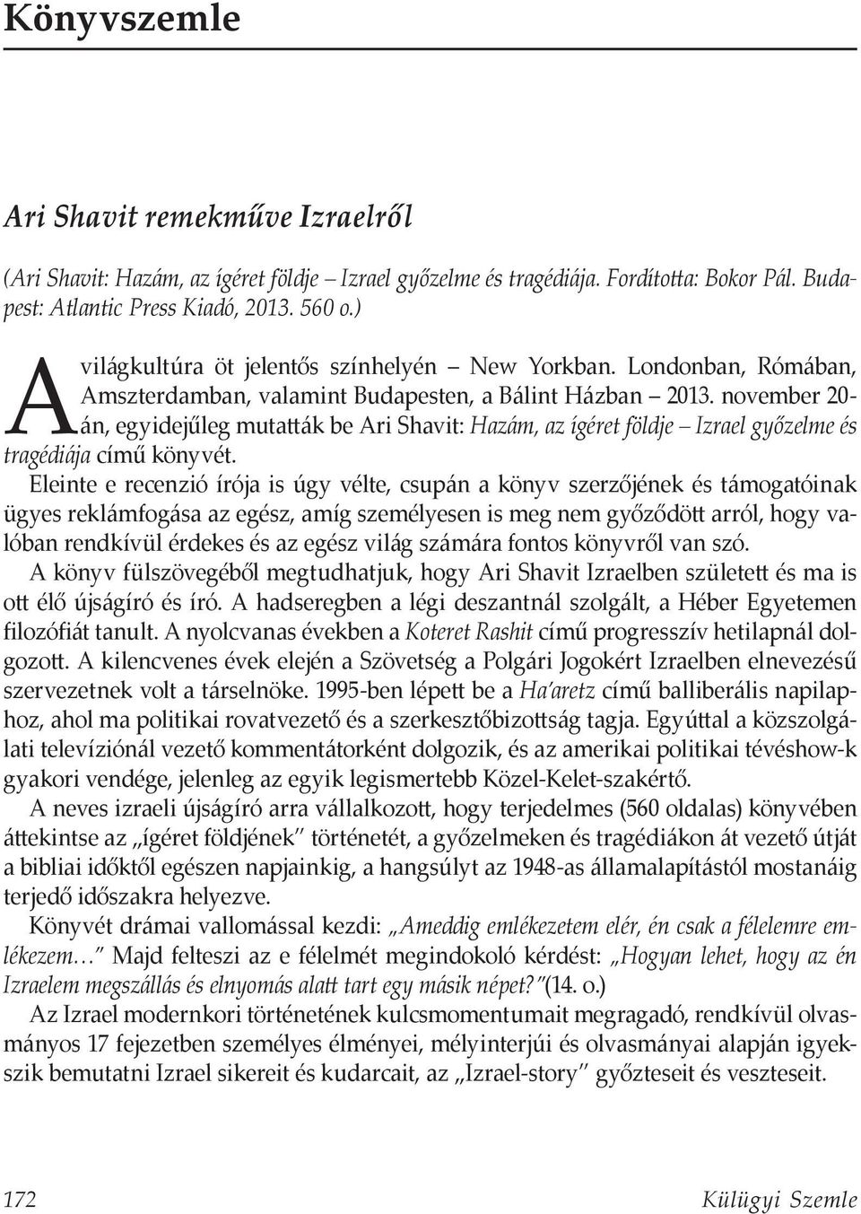 november 20- án, egyidejűleg mutatták be Ari Shavit: Hazám, az ígéret földje Izrael győzelme és tragédiája című könyvét.