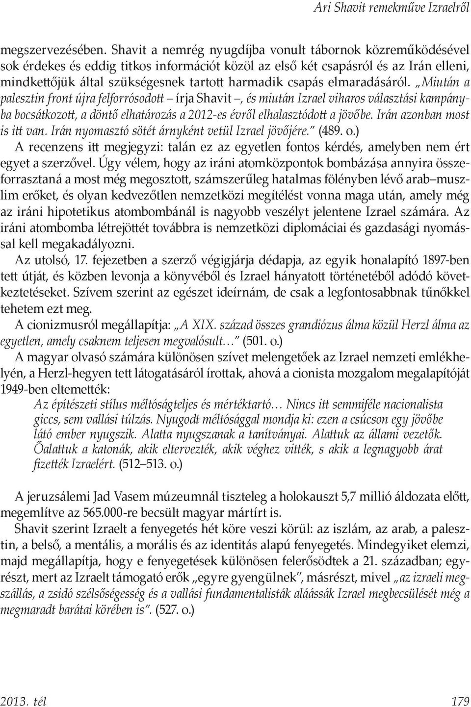 csapás elmaradásáról. Miután a palesztin front újra felforrósodott írja Shavit, és miután Izrael viharos választási kampányba bocsátkozott, a döntő elhatározás a 2012-es évről elhalasztódott a jövőbe.