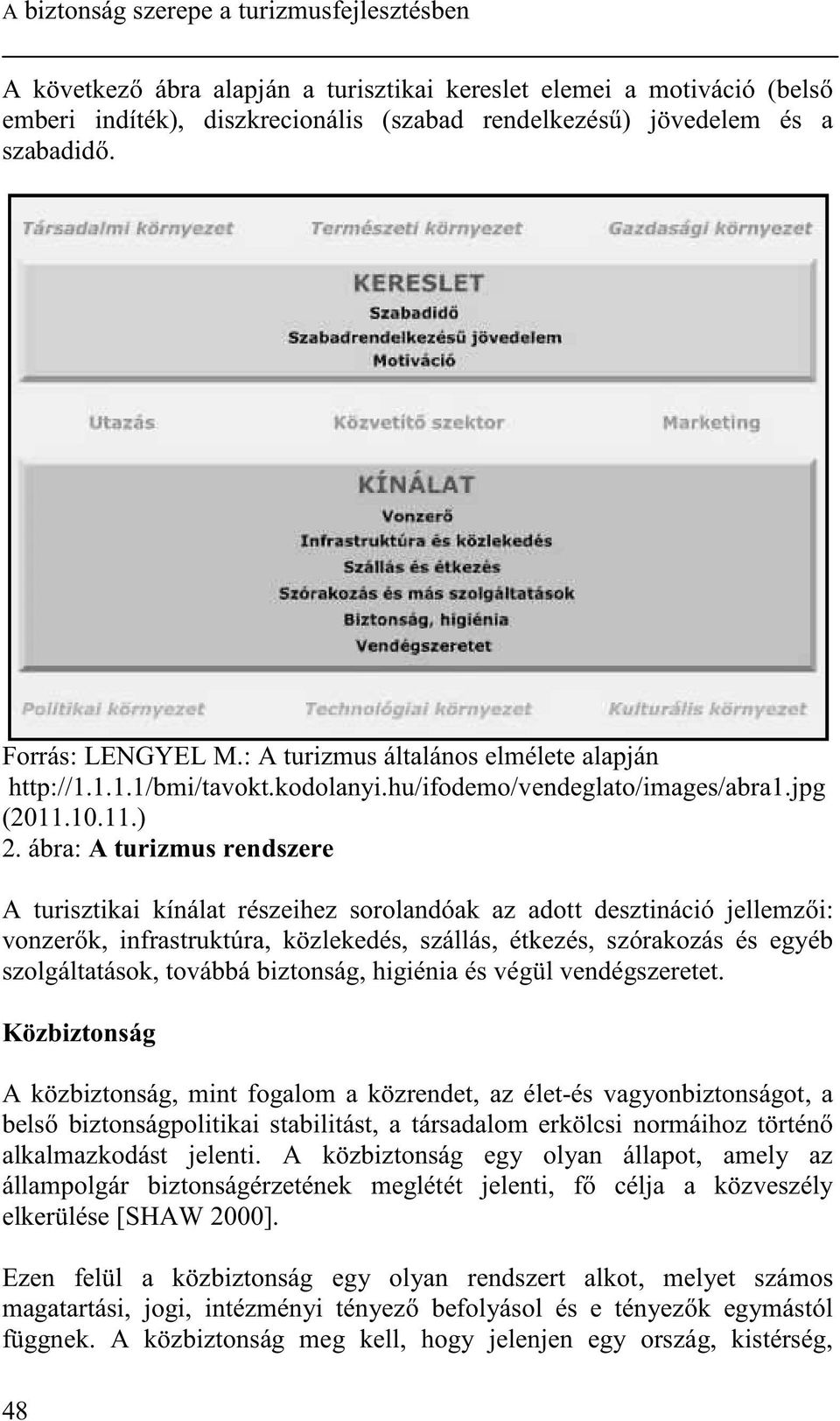 ábra: A turizmus rendszere A turisztikai kínálat részeihez sorolandóak az adott desztináció jellemz i: vonzer k, infrastruktúra, közlekedés, szállás, étkezés, szórakozás és egyéb szolgáltatások,