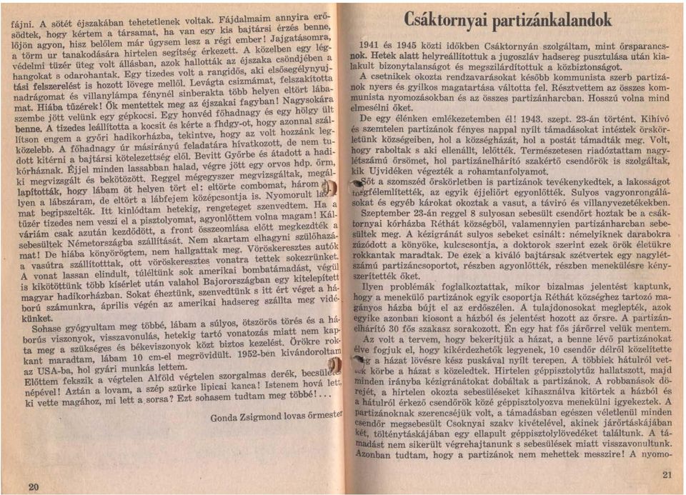 Egy tizedes volt a rangidős, aki elsősegélynyujtási felszerelést is hozott lövege mellől. Levágta csizmámat, felszakította nadrágomat és villanylámpa fénynél sinberakta több helyen eltört lábamat.