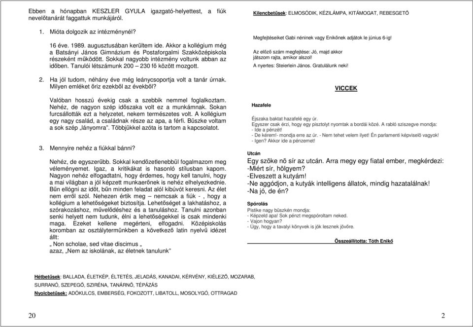 0 230 fő között mozgott. 2. Ha jól tudom, néhány éve még leánycsoportja volt a tanár úrnak. Milyen emléket őriz ezekből az évekből? Valóban hosszú évekig csak a szebbik nemmel foglalkoztam.