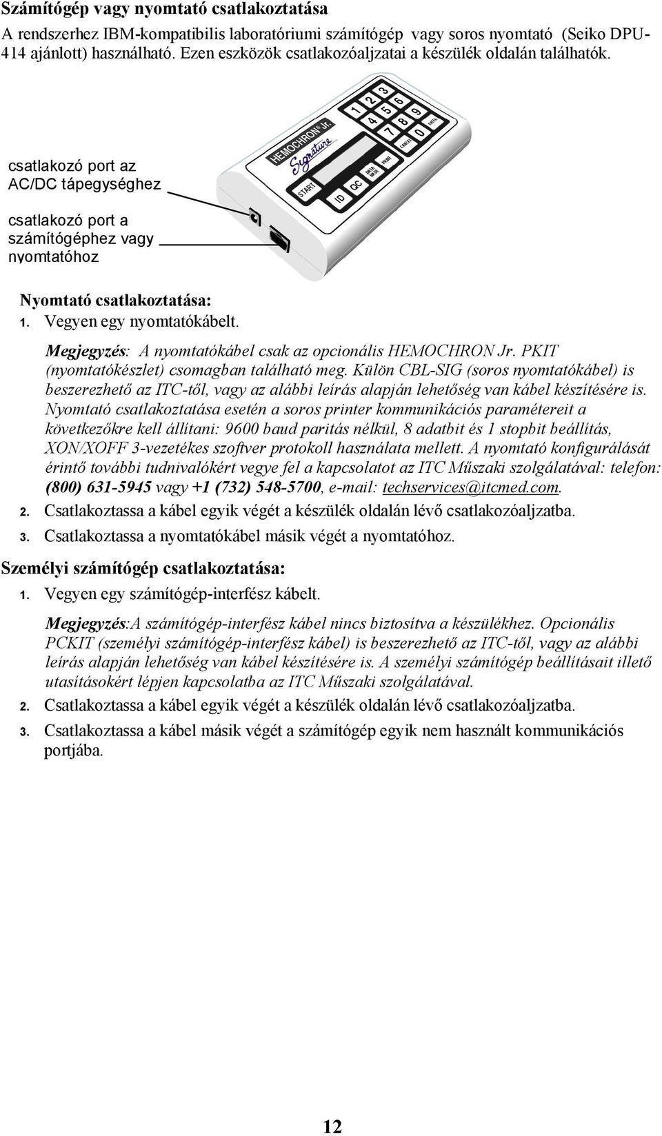 Vegyen egy nyomtatókábelt. Megjegyzés: A nyomtatókábel csak az opcionális HEMOCHRON Jr. PKIT (nyomtatókészlet) csomagban található meg.