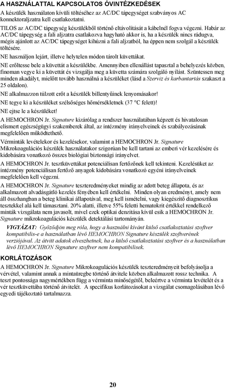 Habár az AC/DC tápegység a fali aljzatra csatlakozva hagyható akkor is, ha a készülék nincs rádugva, mégis ajánlott az AC/DC tápegységet kihúzni a fali aljzatból, ha éppen nem szolgál a készülék