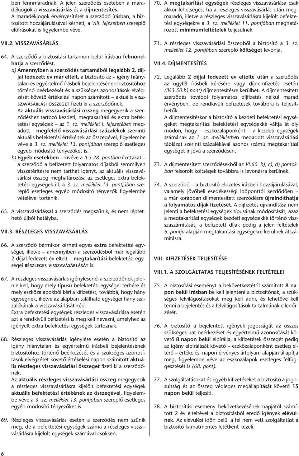 a) Amennyiben a szerződés tartamából legalább 2, díjjal fedezett év már eltelt, a biztosító az igény hiánytalan és egyértelmű írásbeli bejelentésének biztosítóhoz történő beérkezését és a szükséges