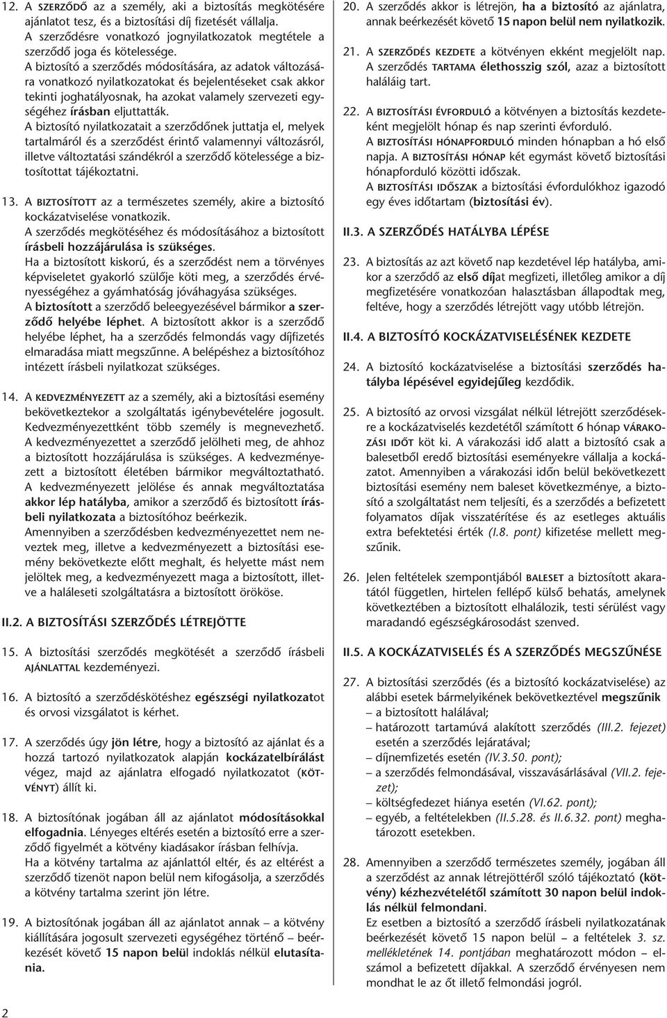 A biztosító nyilatkozatait a szerződőnek juttatja el, melyek tartalmáról és a szerződést érintő valamennyi változásról, illetve változtatási szándékról a szerződő kötelessége a biztosítottat