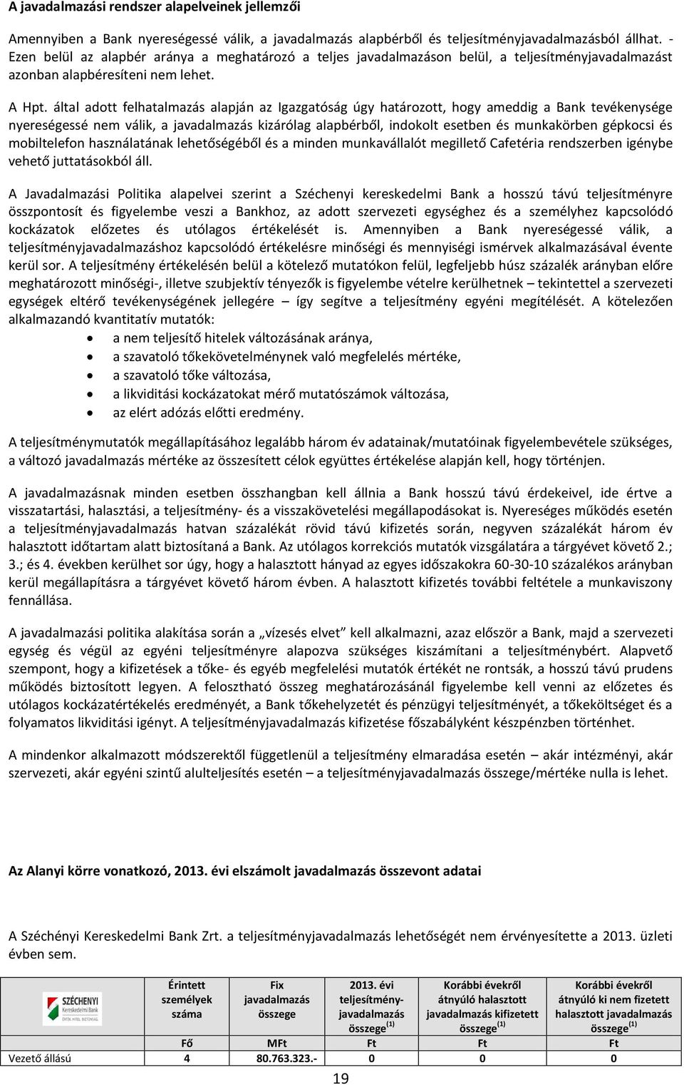 által adott felhatalmazás alapján az Igazgatóság úgy határozott, hogy ameddig a Bank tevékenysége nyereségessé nem válik, a javadalmazás kizárólag alapbérből, indokolt esetben és munkakörben gépkocsi