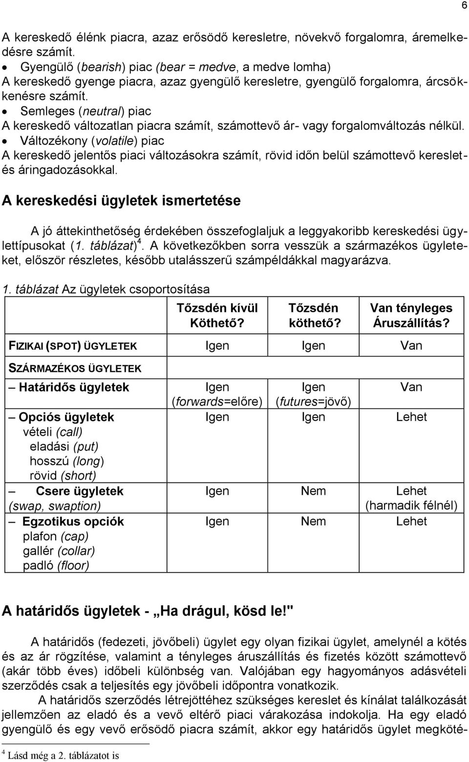 Semleges (neutral) piac A kereskedő változatlan piacra számít, számottevő ár- vagy forgalomváltozás nélkül.