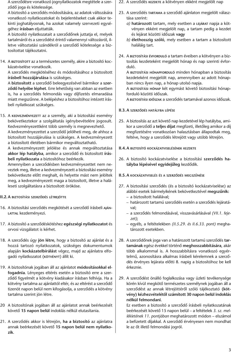 A biztosító nyilatkozatait a szerződőnek juttatja el, melyek tartalmáról és a szerződést érintő valamennyi változásról, illetve változtatási szándékról a szerződő kötelessége a biztosítottat