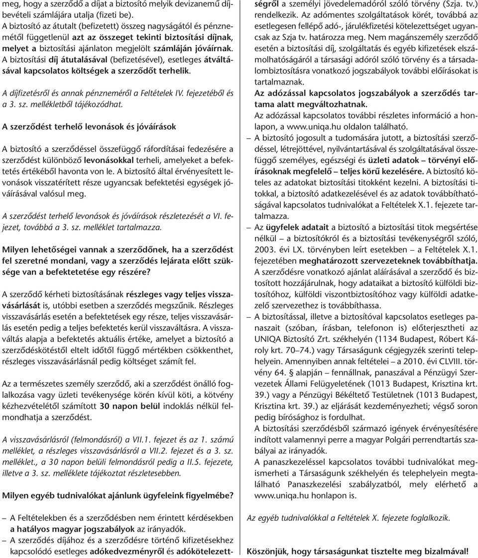 A biztosítási díj átutalásával (befizetésével), esetleges átváltásával kapcsolatos költségek a szerződőt terhelik. A díjfizetésről és annak pénzneméről a Feltételek IV. fejezetéből és a 3. sz. mellékletből tájékozódhat.