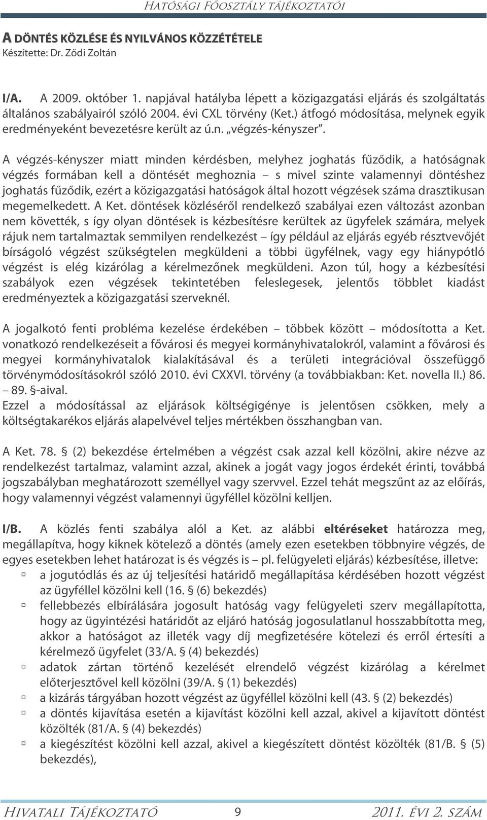 A végzés-kényszer miatt minden kérdésben, melyhez joghatás fűződik, a hatóságnak végzés formában kell a döntését meghoznia s mivel szinte valamennyi döntéshez joghatás fűződik, ezért a közigazgatási