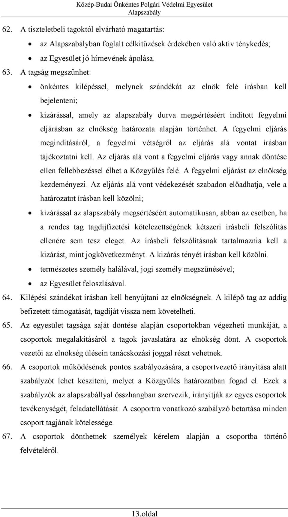 határozata alapján történhet. A fegyelmi eljárás megindításáról, a fegyelmi vétségről az eljárás alá vontat írásban tájékoztatni kell.