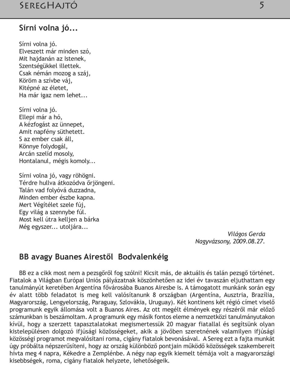 Térdre hullva átkozódva őrjöngeni. Talán vad folyóvá duzzadna, Minden ember észbe kapna. Mert Végítélet szele fúj, Egy világ a szennybe fúl. Most kell útra kelljen a bárka Még egyszer... utoljára.