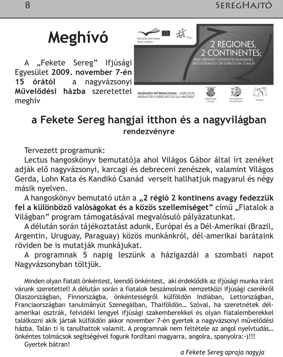 Világos Gábor által írt zenéket adják elő nagyvázsonyi, karcagi és debreceni zenészek, valamint Világos Gerda, Lohn Kata és Kandikó Csanád verseit hallhatjuk magyarul és négy másik nyelven.