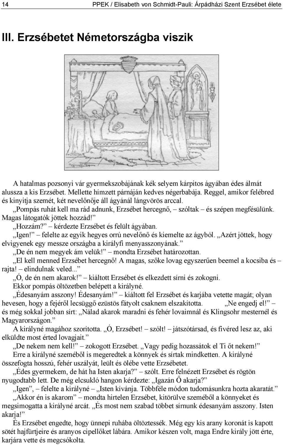 Reggel, amikor felébred és kinyitja szemét, két nevelőnője áll ágyánál lángvörös arccal. Pompás ruhát kell ma rád adnunk, Erzsébet hercegnő, szóltak és szépen megfésülünk.