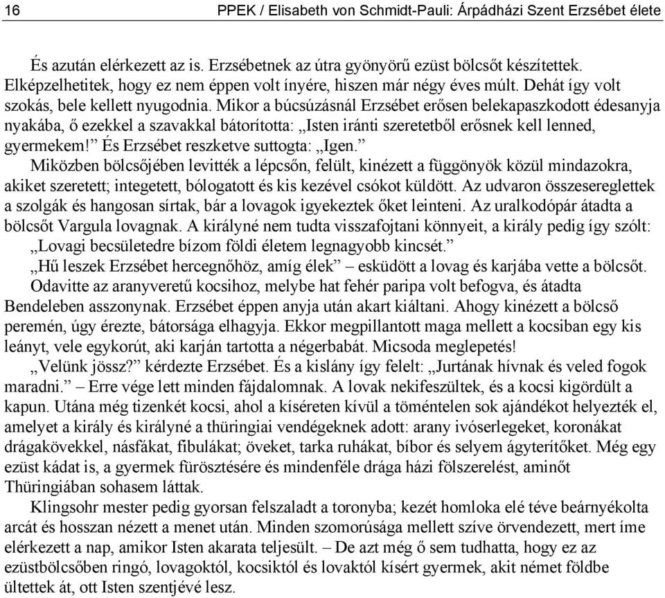 Mikor a búcsúzásnál Erzsébet erősen belekapaszkodott édesanyja nyakába, ő ezekkel a szavakkal bátorította: Isten iránti szeretetből erősnek kell lenned, gyermekem!