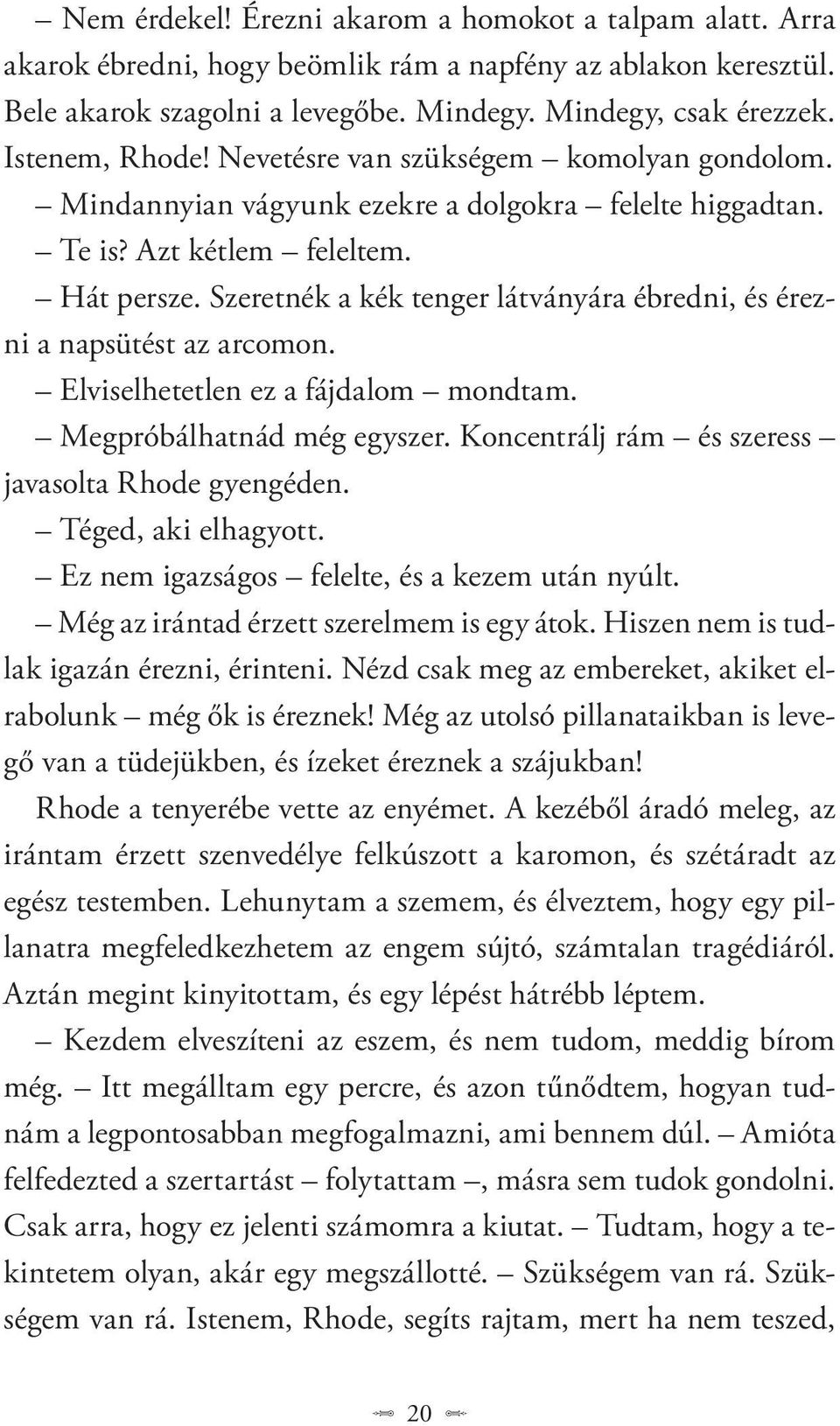 Szeretnék a kék tenger látványára ébredni, és érezni a napsütést az arcomon. Elviselhetetlen ez a fájdalom mondtam. Megpróbálhatnád még egyszer. Koncentrálj rám és szeress javasolta Rhode gyengéden.