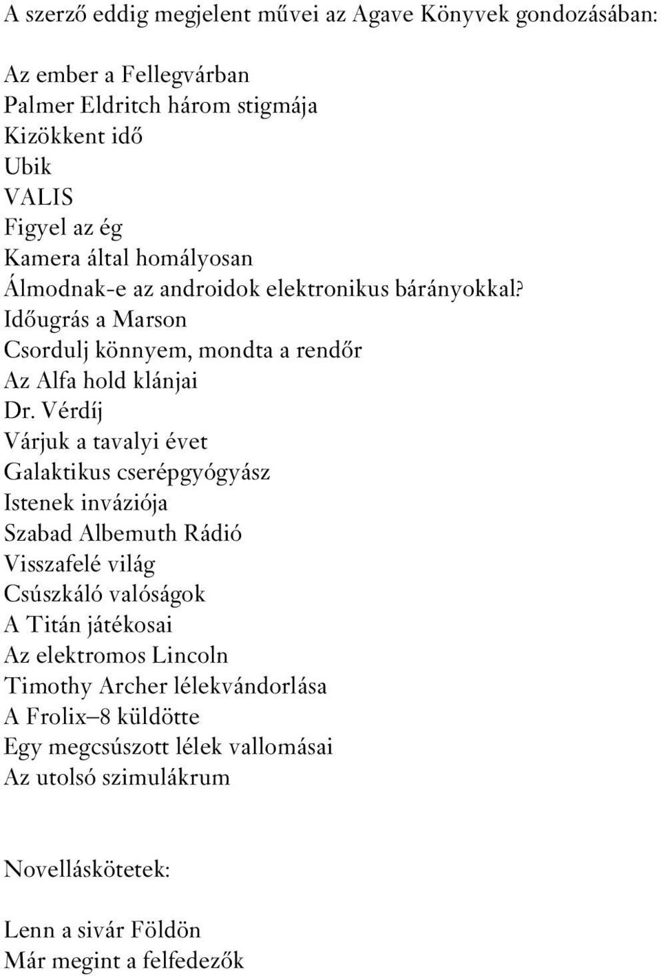 Vérdíj Várjuk a tavalyi évet Galaktikus cserépgyógyász Istenek inváziója Szabad Albemuth Rádió Visszafelé világ Csúszkáló valóságok A Titán játékosai Az