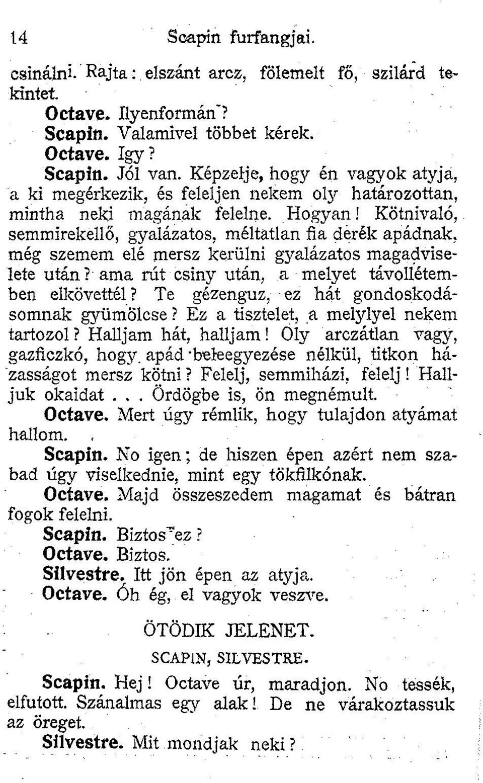 Kötnivaló, semmirekellő, gyalázatos, méltatlan fia derék apádnak, még szemem elé mersz kerülni gyalázatos magadviselete után? - ama rút csiny után, a melyet távollétemben elkövettél?