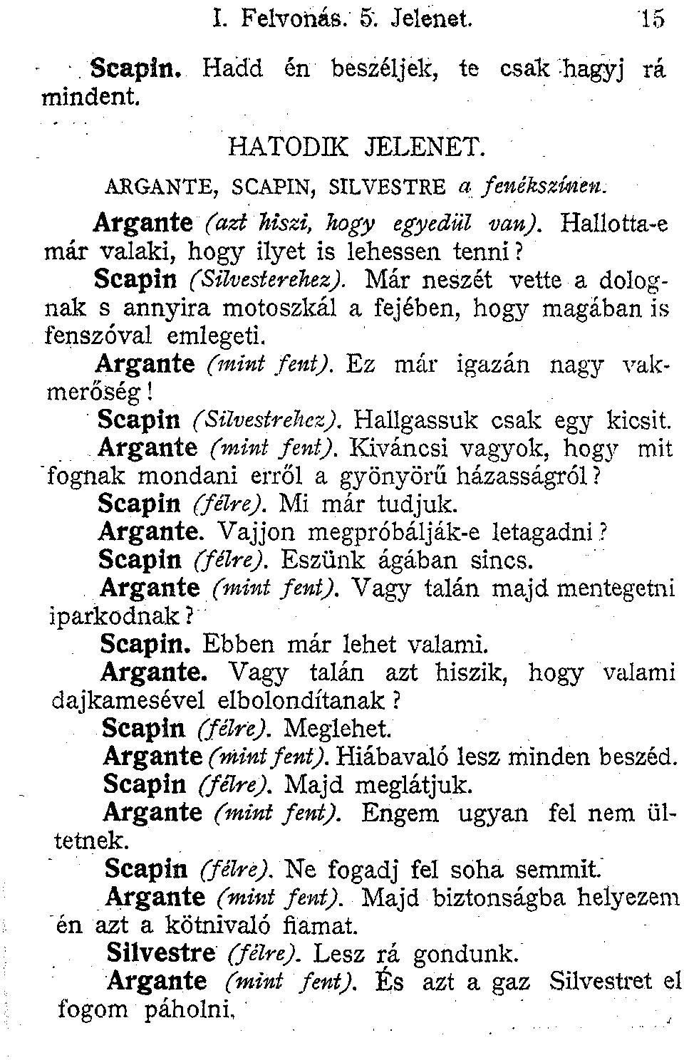 Ez már igazin nagy vakmerőség! Scapin (SüvestreJiez). Hallgassuk csak egy kicsit. Argante (mint fent). Kíváncsi vagyok, hogy mit "fognak mondani erről a gyönyörű házasságról? Scapin (félre).