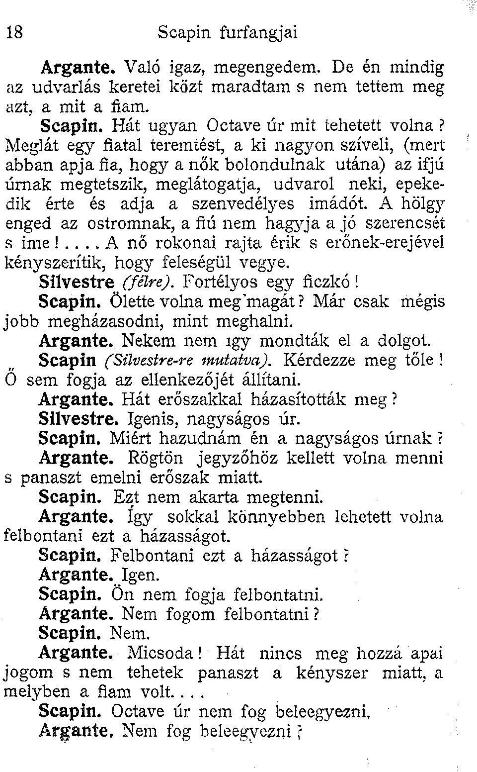 A hölgy enged az ostromnak, a fiú nem hagyja a jó szerencsét s ime!... A nő rokonai rajta érik s erőnek-erejével kényszerítik, hogy feleségül vegye. Siívestre (félre). Fortélyos egy ficzkó! Scapin.