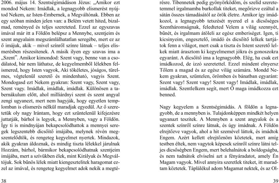 Ezzel az egyszavas imával már itt a Földön belépsz a Mennybe, szentjeim és szent angyalaim megszámlálhatatlan seregébe, mert ez az õ imájuk, akik mivel színrõl színre látnak teljes elismerésben