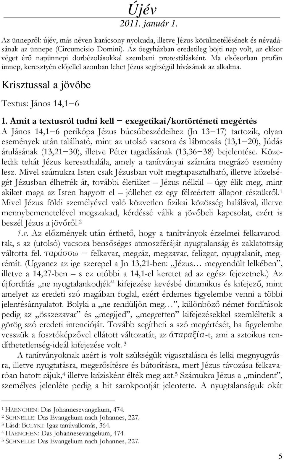 Ma elsősorban profán ünnep, keresztyén előjellel azonban lehet Jézus segítségül hívásának az alkalma. Krisztussal a jövőbe Textus: János 14,1 6 1.