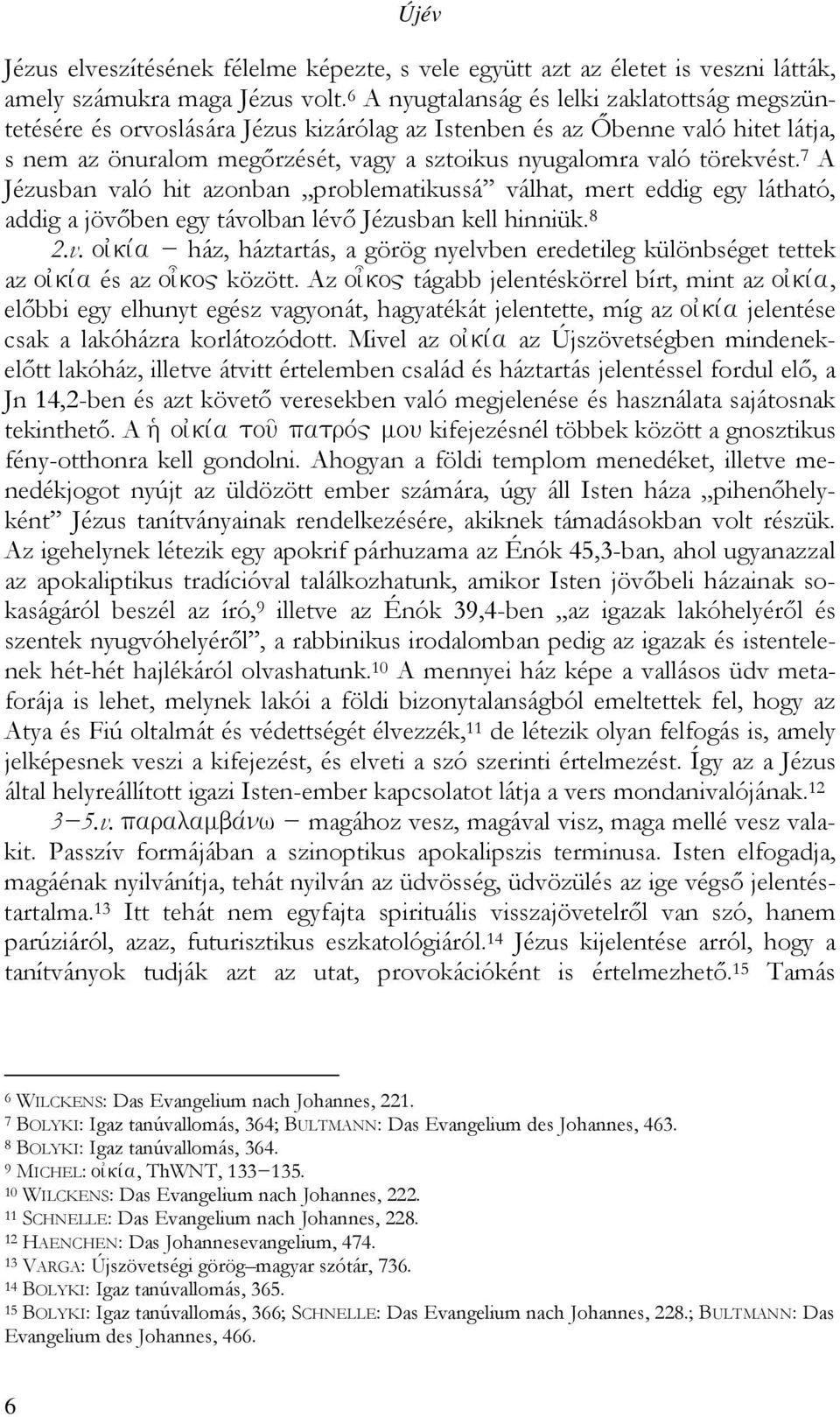 törekvést. 7 A Jézusban való hit azonban problematikussá válhat, mert eddig egy látható, addig a jövőben egy távolban lévő Jézusban kell hinniük. 8 2.v. oijkiva ház, háztartás, a görög nyelvben eredetileg különbséget tettek az oijkiva és az oi\ko" között.