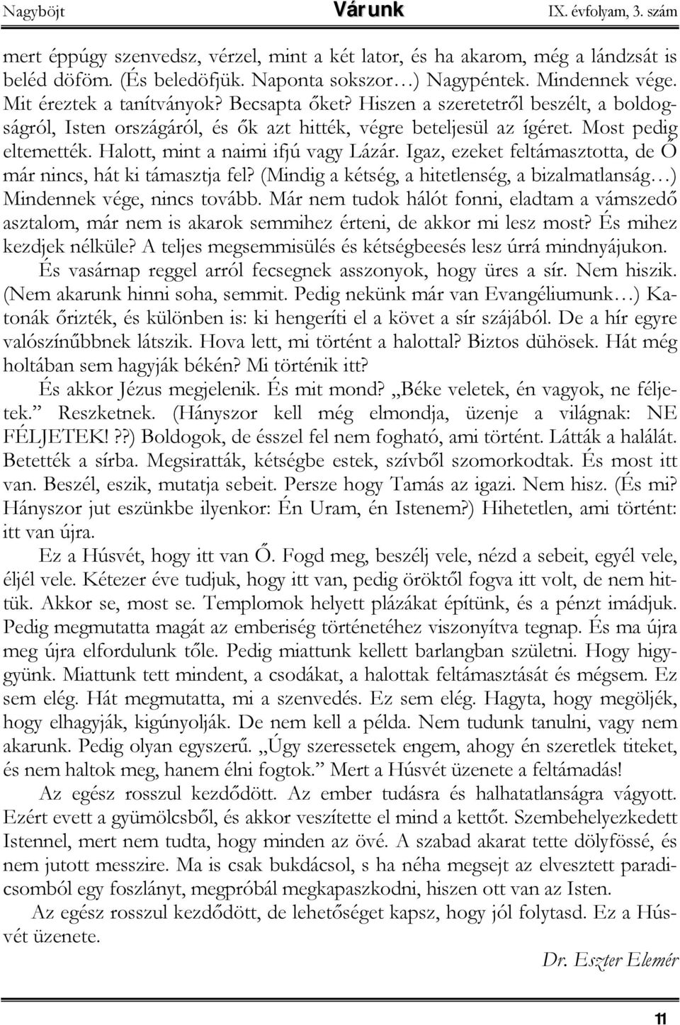 Halott, mint a naimi ifjú vagy Lázár. Igaz, ezeket feltámasztotta, de Ő már nincs, hát ki támasztja fel? (Mindig a kétség, a hitetlenség, a bizalmatlanság ) Mindennek vége, nincs tovább.